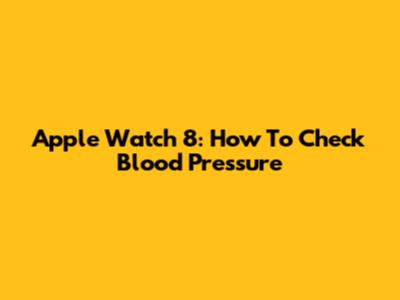 Apple Watch 8: How To Check Blood Pressure