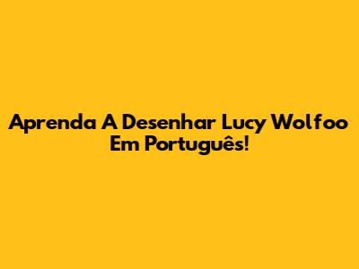 Aprenda A Desenhar Lucy Wolfoo Em Português!