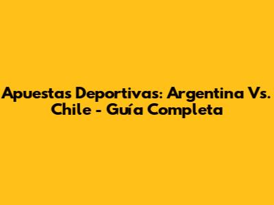 Apuestas Deportivas: Argentina Vs. Chile - Guía Completa