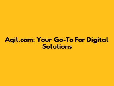 Aqil.com: Your Go-To For Digital Solutions