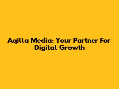 Aqilla Media: Your Partner For Digital Growth
