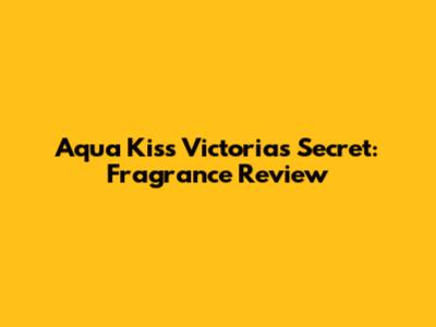 Aqua Kiss Victoria's Secret: Fragrance Review