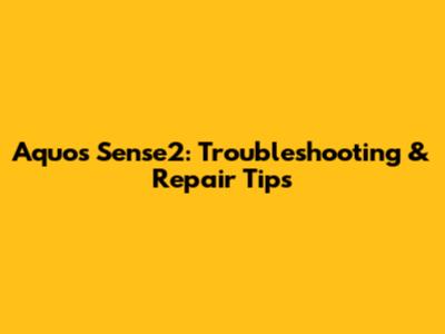 Aquos Sense2: Troubleshooting & Repair Tips