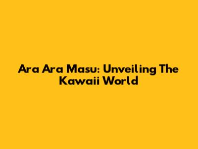 Ara Ara Masu: Unveiling The Kawaii World