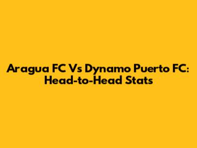 Aragua FC Vs Dynamo Puerto FC: Head-to-Head Stats