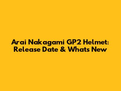 Arai Nakagami GP2 Helmet: Release Date & What's New