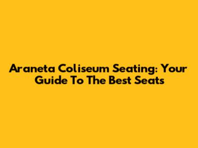 Araneta Coliseum Seating: Your Guide To The Best Seats