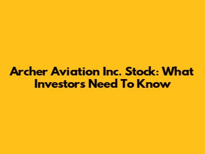 Archer Aviation Inc. Stock: What Investors Need To Know