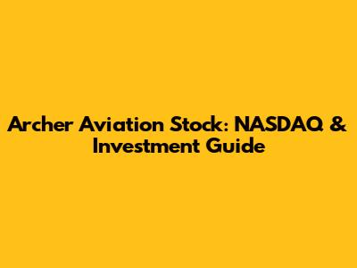 Archer Aviation Stock: NASDAQ & Investment Guide