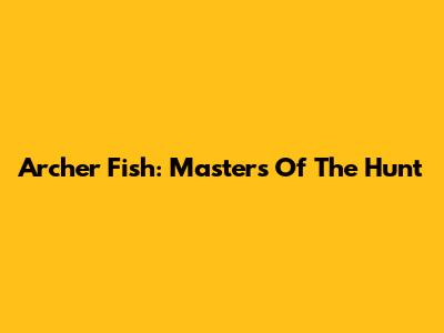 Archer Fish: Masters Of The Hunt