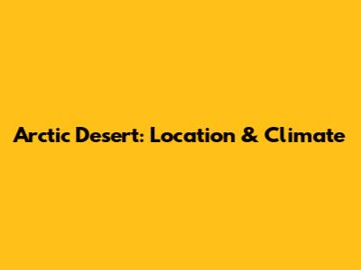 Arctic Desert: Location & Climate