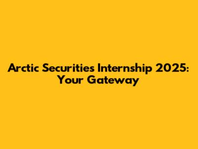 Arctic Securities Internship 2025: Your Gateway