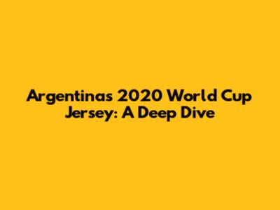 Argentina's 2020 World Cup Jersey: A Deep Dive