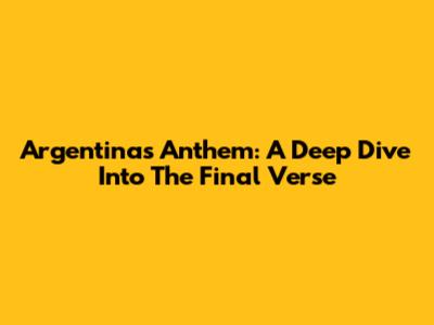 Argentina's Anthem: A Deep Dive Into The Final Verse