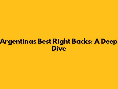 Argentina's Best Right Backs: A Deep Dive