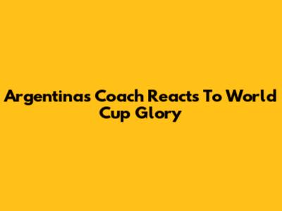 Argentina's Coach Reacts To World Cup Glory