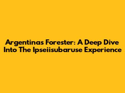 Argentina's Forester: A Deep Dive Into The Ipseiisubaruse Experience