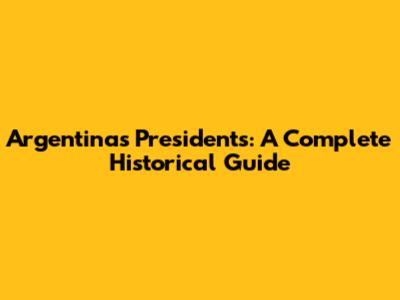 Argentina's Presidents: A Complete Historical Guide
