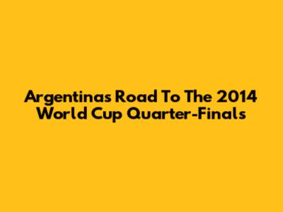 Argentina's Road To The 2014 World Cup Quarter-Finals