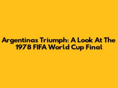 Argentina's Triumph: A Look At The 1978 FIFA World Cup Final