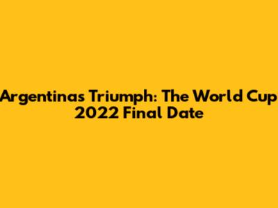 Argentina's Triumph: The World Cup 2022 Final Date