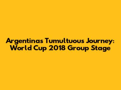 Argentina's Tumultuous Journey: World Cup 2018 Group Stage