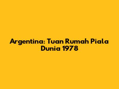 Argentina: Tuan Rumah Piala Dunia 1978