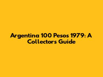 Argentina 100 Pesos 1979: A Collector's Guide