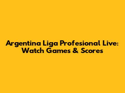Argentina Liga Profesional Live: Watch Games & Scores