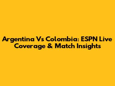 Argentina Vs Colombia: ESPN Live Coverage & Match Insights