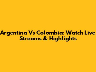Argentina Vs Colombia: Watch Live Streams & Highlights