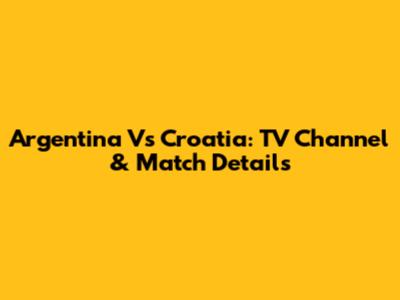 Argentina Vs Croatia: TV Channel & Match Details