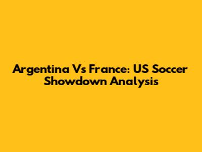Argentina Vs France: US Soccer Showdown Analysis