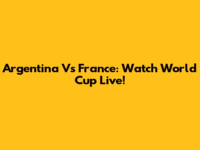 Argentina Vs France: Watch World Cup Live!