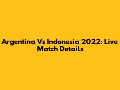 Argentina Vs Indonesia 2022: Live Match Details