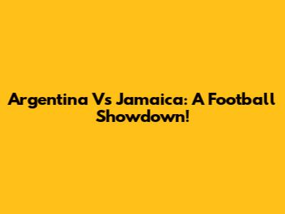 Argentina Vs Jamaica: A Football Showdown!