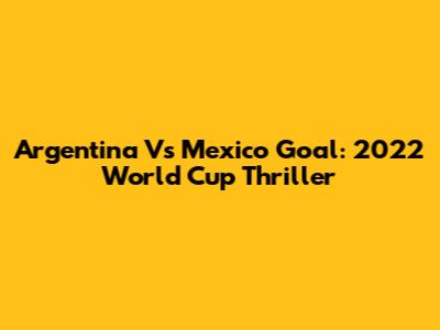 Argentina Vs Mexico Goal: 2022 World Cup Thriller