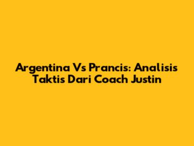 Argentina Vs Prancis: Analisis Taktis Dari Coach Justin
