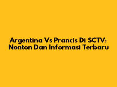 Argentina Vs Prancis Di SCTV: Nonton Dan Informasi Terbaru
