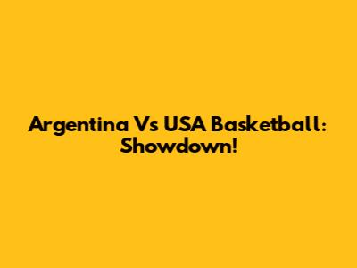 Argentina Vs USA Basketball: Showdown!