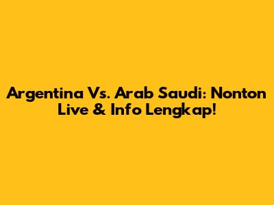Argentina Vs. Arab Saudi: Nonton Live & Info Lengkap!