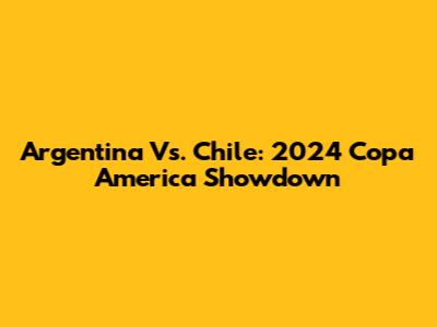 Argentina Vs. Chile: 2024 Copa America Showdown