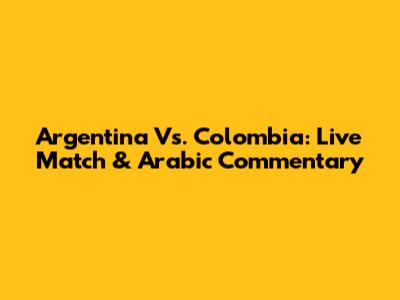 Argentina Vs. Colombia: Live Match & Arabic Commentary