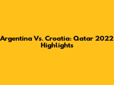 Argentina Vs. Croatia: Qatar 2022 Highlights