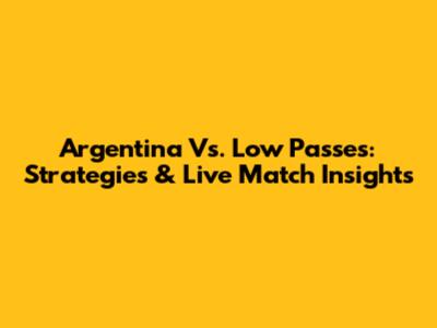 Argentina Vs. Low Passes: Strategies & Live Match Insights