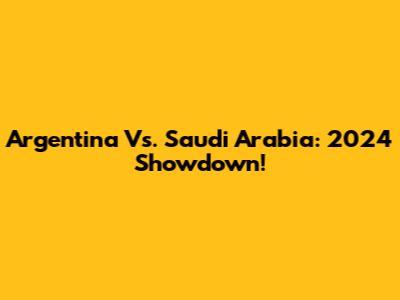 Argentina Vs. Saudi Arabia: 2024 Showdown!