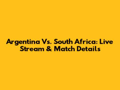 Argentina Vs. South Africa: Live Stream & Match Details