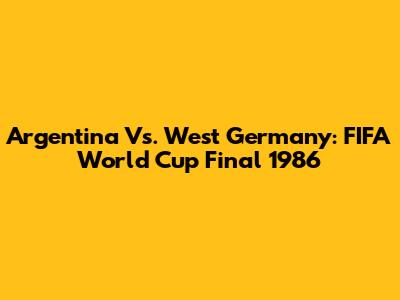 Argentina Vs. West Germany: FIFA World Cup Final 1986