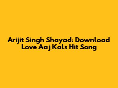 Arijit Singh Shayad: Download Love Aaj Kal's Hit Song