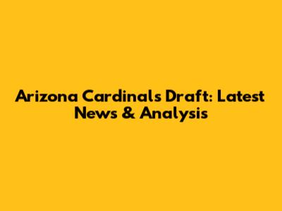 Arizona Cardinals Draft: Latest News & Analysis